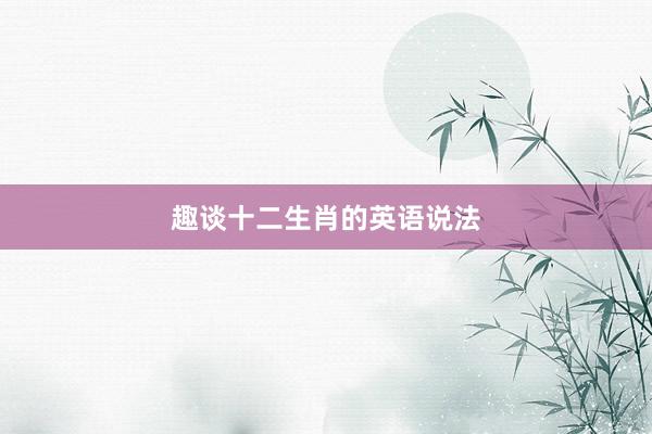 趣谈十二生肖的英语说法