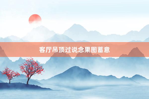 客厅吊顶过说念果图蓄意